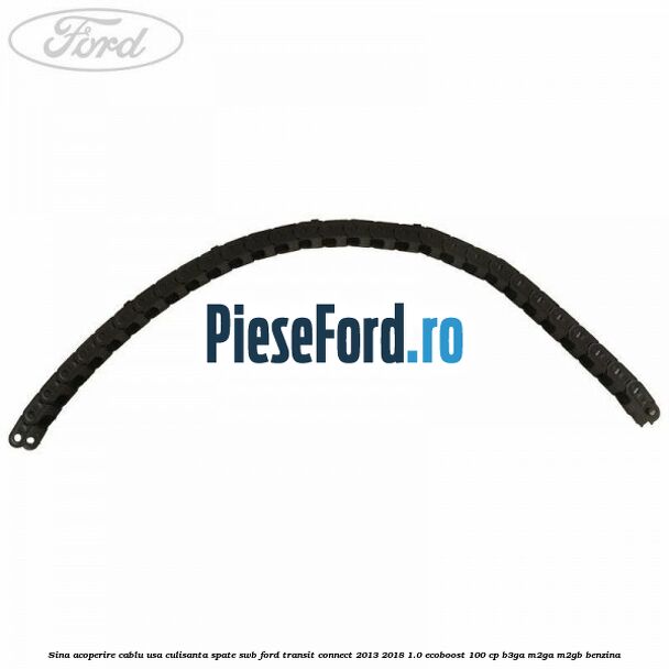 Sina acoperire cablu usa culisanta spate SWB Ford Transit Connect 2013-2018 1.0 EcoBoost 100 cp B3GA, M2GA, M2GB benzina