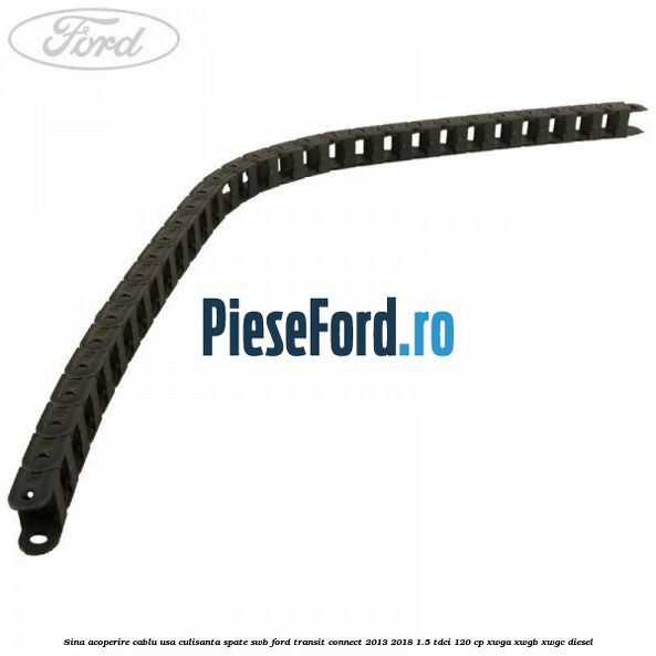 Sina acoperire cablu usa culisanta spate SWB Ford Transit Connect 2013-2018 1.5 TDCi 120 cp XWGA, XWGB, XWGC diesel