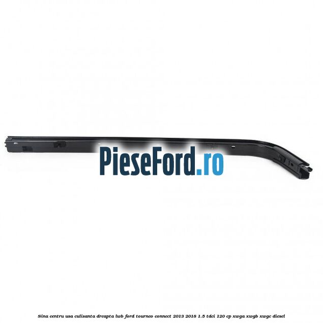 Sina centru usa culisanta dreapta LWB Ford Tourneo Connect 2013-2018 1.5 TDCi 120 cp Sina centru usa culisanta dreapta LWB Ford Tourneo Connect 2013-2018 1.5 TDCi 120 cp XWGA, XWGB, XWGC diesel