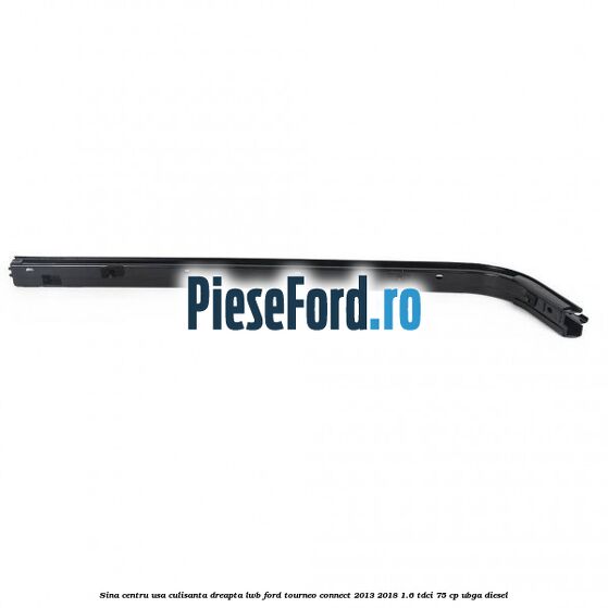 Sina centru usa culisanta dreapta LWB Ford Tourneo Connect 2013-2018 1.6 TDCi 75 cp Sina centru usa culisanta dreapta LWB Ford Tourneo Connect 2013-2018 1.6 TDCi 75 cp UBGA diesel