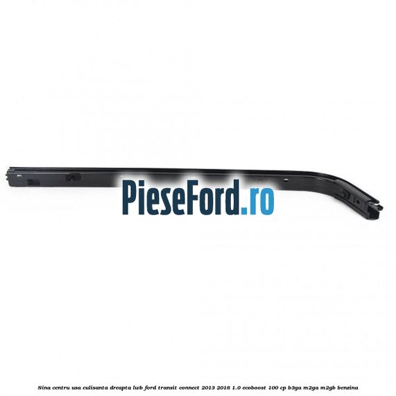 Sina centru usa culisanta dreapta LWB Ford Transit Connect 2013-2018 1.0 EcoBoost 100 cp B3GA, M2GA, M2GB benzina