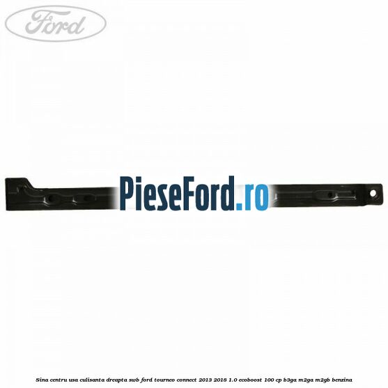 Sina centru usa culisanta dreapta SWB Ford Tourneo Connect 2013-2018 1.0 EcoBoost 100 cp Sina centru usa culisanta dreapta SWB Ford Tourneo Connect 2013-2018 1.0 EcoBoost 100 cp B3GA, M2GA, M2GB benzina