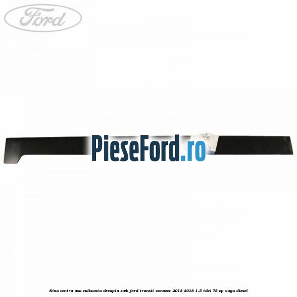 Sina centru usa culisanta dreapta SWB Ford Transit Connect 2013-2018 1.5 TDCi 75 cp XUGA diesel