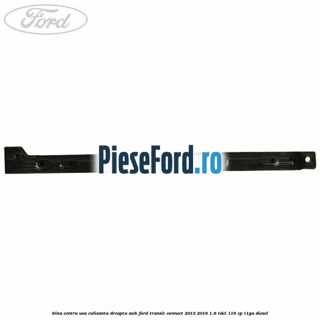 Sina centru usa culisanta dreapta SWB Ford Transit Connect 2013-2018 1.6 TDCi 115 cp T1GA diesel