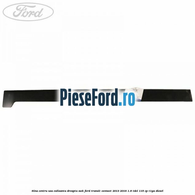 Sina centru usa culisanta dreapta SWB Ford Transit Connect 2013-2018 1.6 TDCi 115 cp T1GA diesel