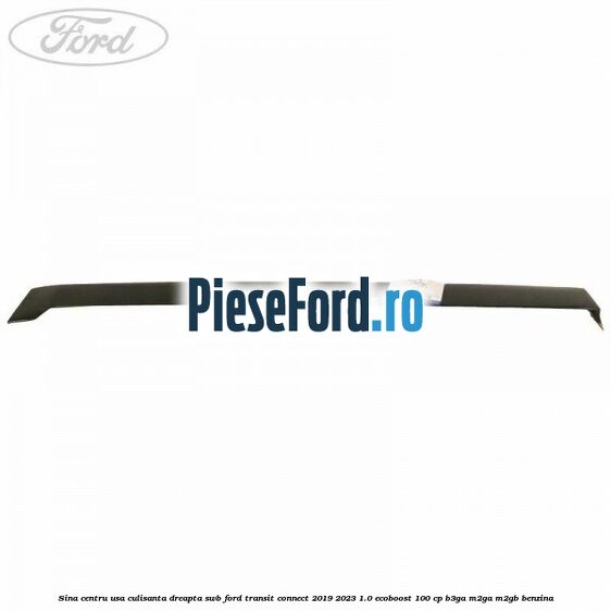 Sina centru usa culisanta dreapta SWB Ford Transit Connect 2019-2023 1.0 EcoBoost 100 cp B3GA, M2GA, M2GB benzina