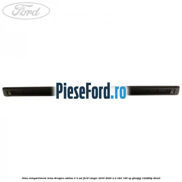 Sina compartiment bena dreapta cabina 3/4 usi Ford Ranger 2016-2020 2.2 TDCi 160 cp GBVAJQJ, T22DD0P diesel