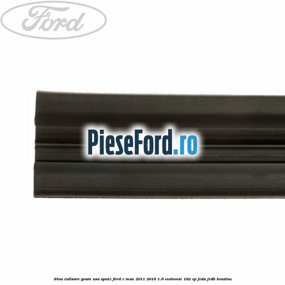 Sina culisare geam usa spate Ford C-Max 2011-2015 1.6 EcoBoost 182 cp Sina culisare geam usa spate Ford C-Max 2011-2015 1.6 EcoBoost 182 cp JTDA, JTDB benzina