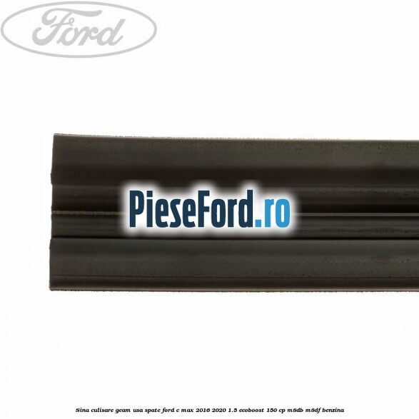Sina culisare geam usa spate Ford C-Max 2016-2020 1.5 EcoBoost 150 cp Sina culisare geam usa spate Ford C-Max 2016-2020 1.5 EcoBoost 150 cp M8DB, M8DF benzina
