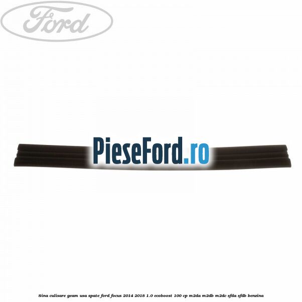 Sina culisare geam usa spate Ford Focus 2014-2018 1.0 EcoBoost 100 cp Sina culisare geam usa spate Ford Focus 2014-2018 1.0 EcoBoost 100 cp M2DA, M2DB, M2DC, SFDA, SFDB benzina