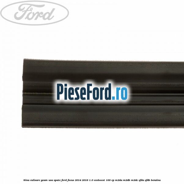 Sina culisare geam usa spate Ford Focus 2014-2018 1.0 EcoBoost 100 cp Sina culisare geam usa spate Ford Focus 2014-2018 1.0 EcoBoost 100 cp M2DA, M2DB, M2DC, SFDA, SFDB benzina