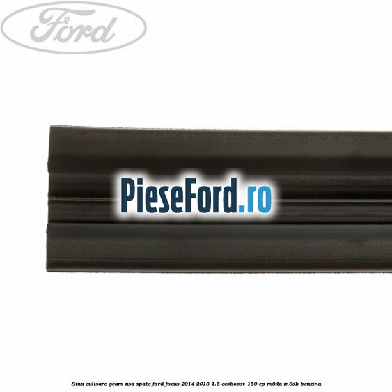 Sina culisare geam usa spate Ford Focus 2014-2018 1.5 EcoBoost 150 cp M8DA, M8DB benzina