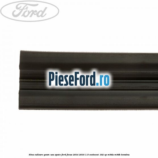 Sina culisare geam usa spate Ford Focus 2014-2018 1.5 EcoBoost 182 cp M9DA, M9DB benzina