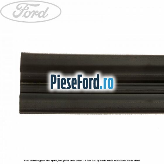 Sina culisare geam usa spate Ford Focus 2014-2018 1.5 TDCi 120 cp XWDA, XWDB, XWDC, XWDD, XWDE diesel