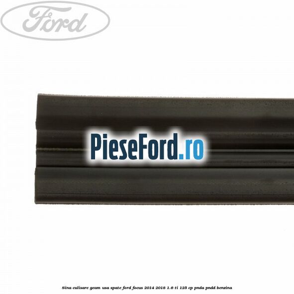 Sina culisare geam usa spate Ford Focus 2014-2018 1.6 Ti 125 cp Sina culisare geam usa spate Ford Focus 2014-2018 1.6 Ti 125 cp PNDA, PNDD benzina