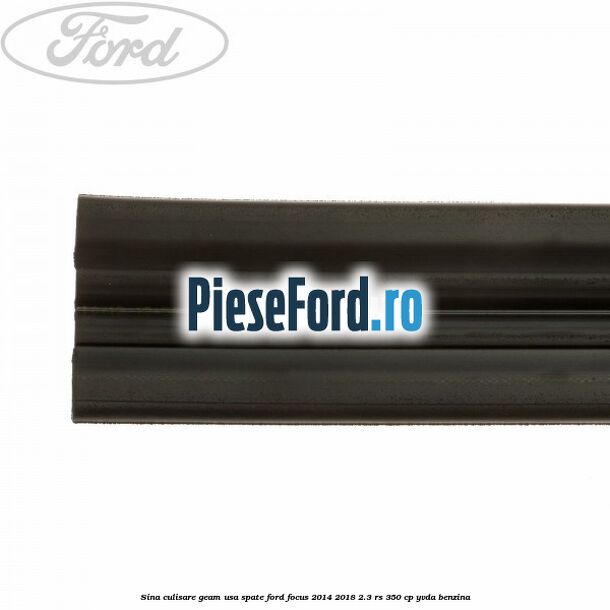 Sina culisare geam usa spate Ford Focus 2014-2018 2.3 RS 350 cp YVDA benzina