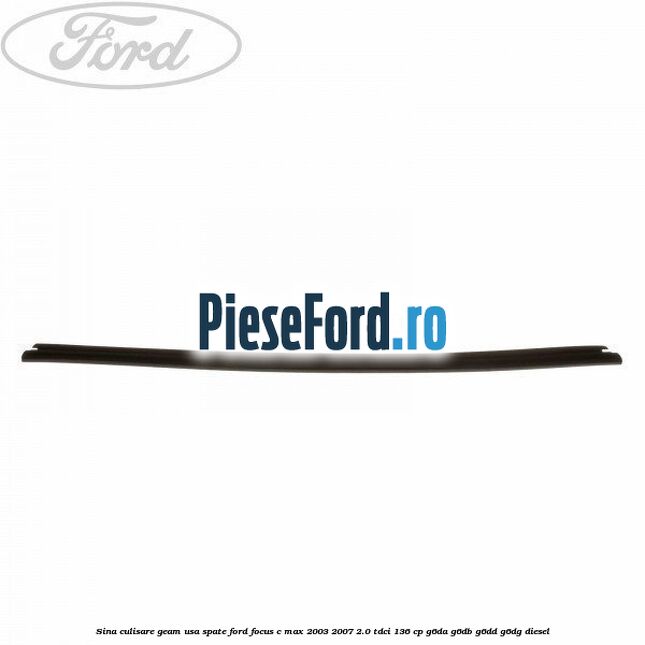 Sina culisare geam usa spate Ford Focus C-Max 2003-2007 2.0 TDCi 136 cp G6DA, G6DB, G6DD, G6DG diesel