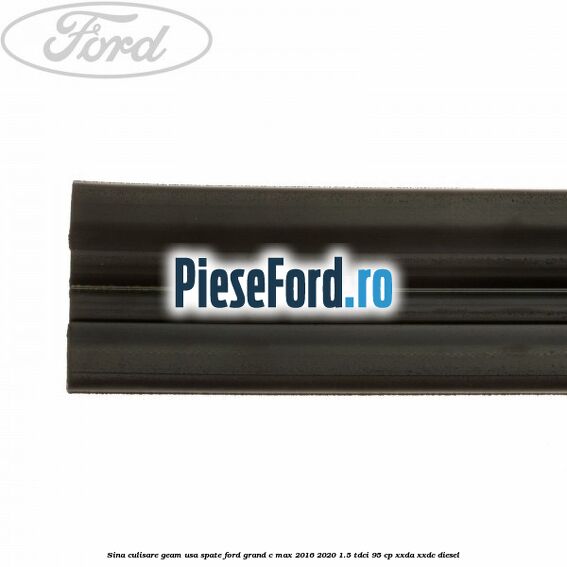 Sina culisare geam usa spate Ford Grand C-Max 2016-2020 1.5 TDCi 95 cp Sina culisare geam usa spate Ford Grand C-Max 2016-2020 1.5 TDCi 95 cp XXDA, XXDC diesel