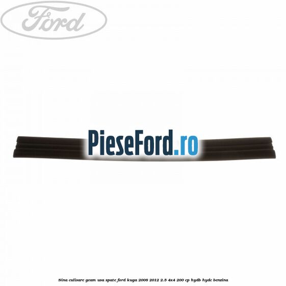 Sina culisare geam usa spate Ford Kuga 2008-2012 2.5 4x4 200 cp Sina culisare geam usa spate Ford Kuga 2008-2012 2.5 4x4 200 cp HYDB, HYDC benzina