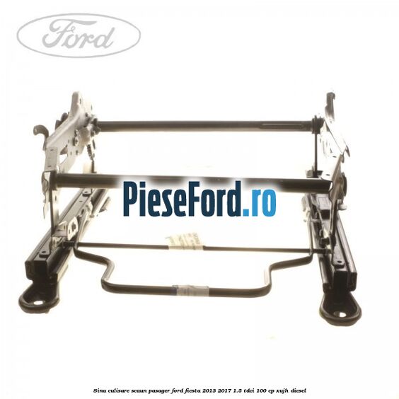 Sina culisare scaun pasager Ford Fiesta 2013-2017 1.5 TDCi 100 cp Sina culisare scaun pasager Ford Fiesta 2013-2017 1.5 TDCi 100 cp XUJH diesel