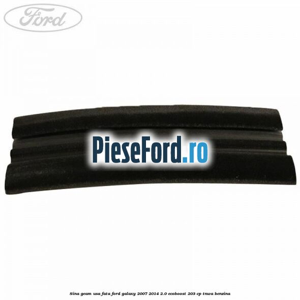 Sina geam usa fata Ford Galaxy 2007-2014 2.0 EcoBoost 203 cp Sina geam usa fata Ford Galaxy 2007-2014 2.0 EcoBoost 203 cp TNWA benzina