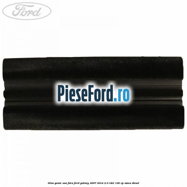 Sina geam usa fata Ford Galaxy 2007-2014 2.0 TDCi 130 cp Sina geam usa fata Ford Galaxy 2007-2014 2.0 TDCi 130 cp AZWA diesel