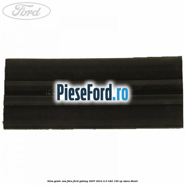 Sina geam usa fata Ford Galaxy 2007-2014 2.0 TDCi 130 cp Sina geam usa fata Ford Galaxy 2007-2014 2.0 TDCi 130 cp AZWA diesel
