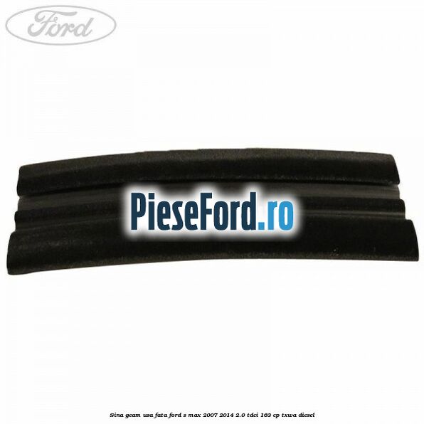 Sina geam usa fata Ford S-Max 2007-2014 2.0 TDCi 163 cp Sina geam usa fata Ford S-Max 2007-2014 2.0 TDCi 163 cp TXWA diesel