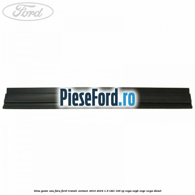 Sina geam usa fata Ford Transit Connect 2013-2018 1.5 TDCi 100 cp Sina geam usa fata Ford Transit Connect 2013-2018 1.5 TDCi 100 cp XVGA, XVGB, XVGC, XXGA diesel
