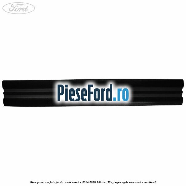 Sina geam usa fata Ford Transit Courier 2014-2018 1.5 TDCi 75 cp UGCA, UGCB, XUCC, XUCD, XUCE diesel