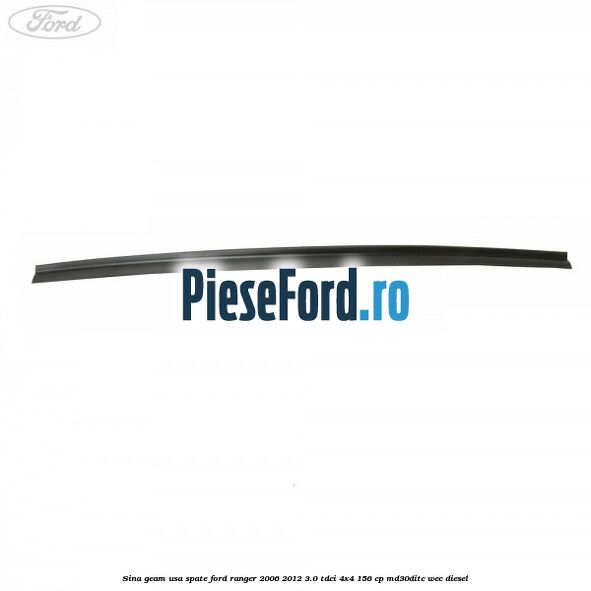 Sina geam usa spate Ford Ranger 2006-2012 3.0 TDCi 4x4 156 cp Sina geam usa spate Ford Ranger 2006-2012 3.0 TDCi 4x4 156 cp MD30DITC, WEC diesel