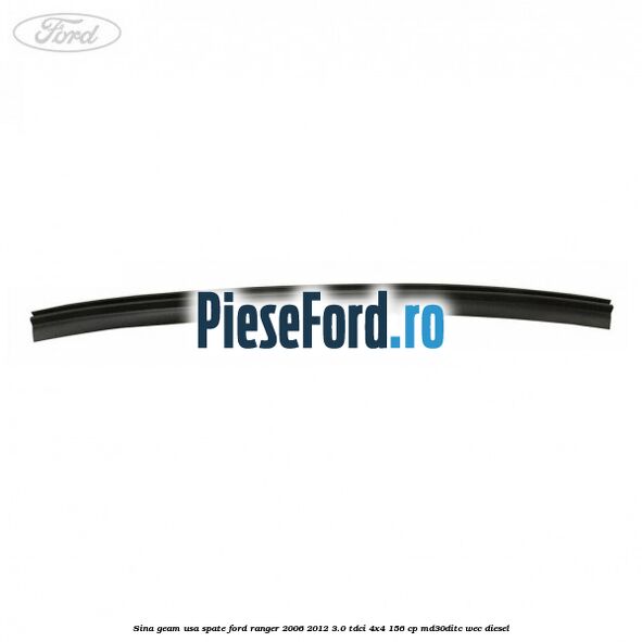 Sina geam usa spate Ford Ranger 2006-2012 3.0 TDCi 4x4 156 cp Sina geam usa spate Ford Ranger 2006-2012 3.0 TDCi 4x4 156 cp MD30DITC, WEC diesel