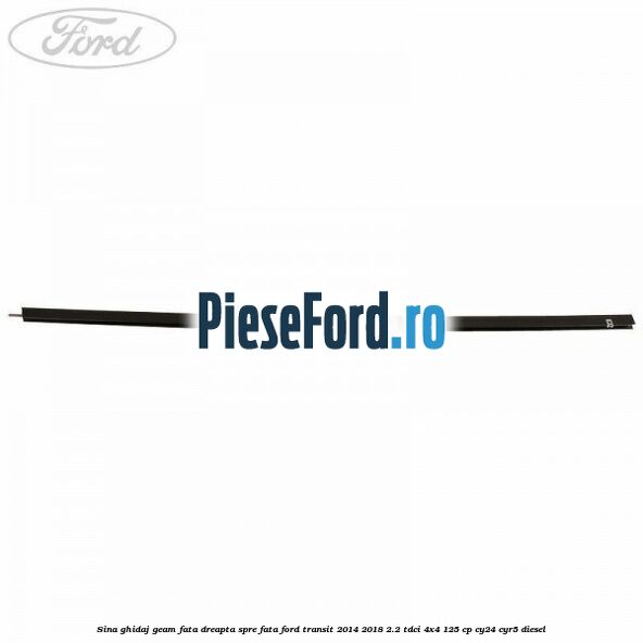 Sina ghidaj geam fata dreapta spre fata Ford Transit 2014-2018 2.2 TDCi 4x4 125 cp Sina ghidaj geam fata dreapta spre fata Ford Transit 2014-2018 2.2 TDCi 4x4 125 cp CY24, CYR5 diesel
