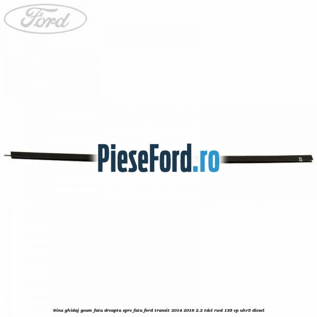 Sina ghidaj geam fata dreapta spre fata Ford Transit 2014-2018 2.2 TDCi RWD 135 cp Sina ghidaj geam fata dreapta spre fata Ford Transit 2014-2018 2.2 TDCi RWD 135 cp UHR5 diesel