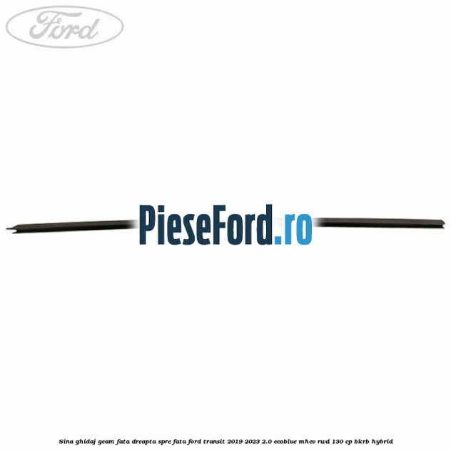 Sina ghidaj geam fata dreapta spre fata Ford Transit 2019-2023 2.0 EcoBlue mHEV RWD 130 cp BKRB Hybrid