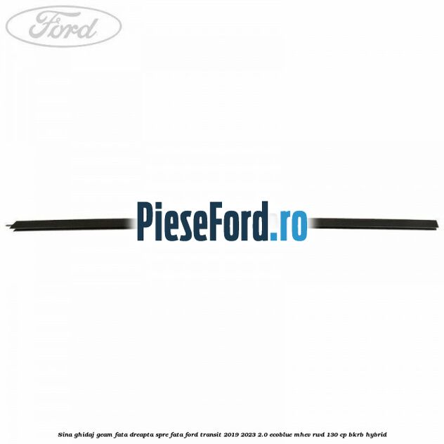 Sina ghidaj geam fata dreapta spre fata Ford Transit 2019-2023 2.0 EcoBlue mHEV RWD 130 cp BKRB Hybrid