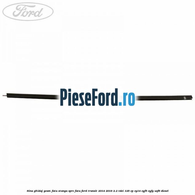 Sina ghidaj geam fata stanga spre fata Ford Transit 2014-2018 2.2 TDCi 125 cp CY14, CYF5, CYFG, USF6 diesel
