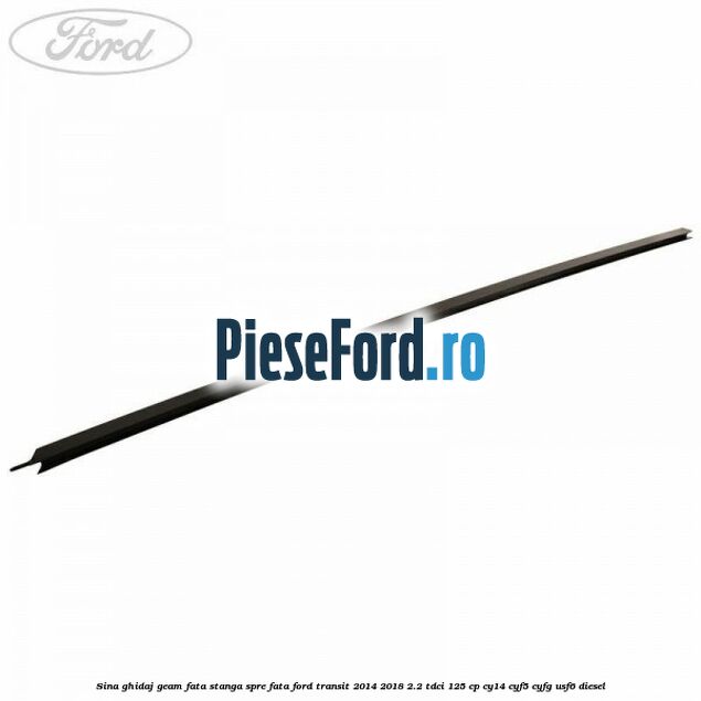 Sina ghidaj geam fata stanga spre fata Ford Transit 2014-2018 2.2 TDCi 125 cp CY14, CYF5, CYFG, USF6 diesel