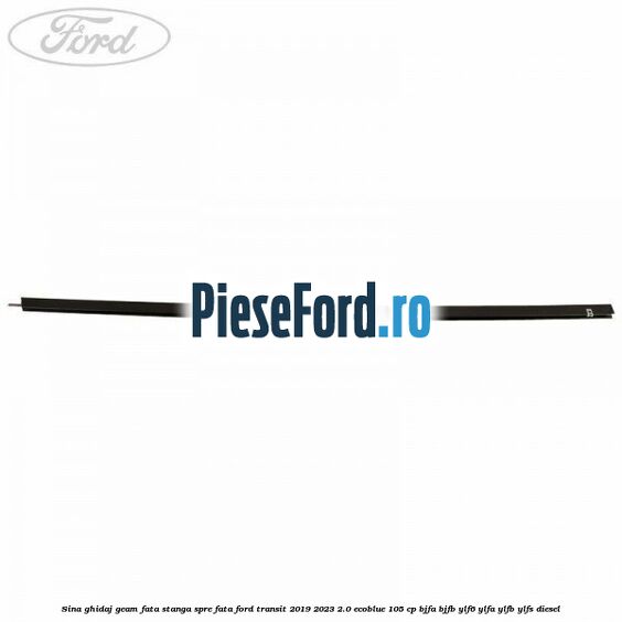 Sina ghidaj geam fata stanga spre fata Ford Transit 2019-2023 2.0 EcoBlue 105 cp BJFA, BJFB, YLF6, YLFA, YLFB, YLFS diesel