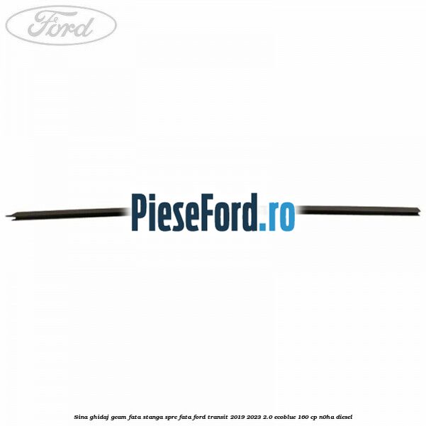 Sina ghidaj geam fata stanga spre fata Ford Transit 2019-2023 2.0 EcoBlue 160 cp N0HA diesel