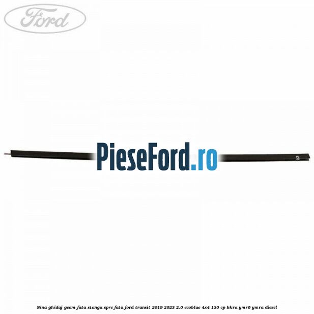 Sina ghidaj geam fata stanga spre fata Ford Transit 2019-2023 2.0 EcoBlue 4x4 130 cp BKRA, YMR6, YMRA diesel