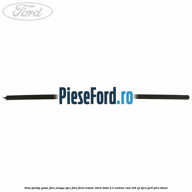 Sina ghidaj geam fata stanga spre fata Ford Transit 2019-2023 2.0 EcoBlue RWD 105 cp BJRA, YLR6, YLRA diesel