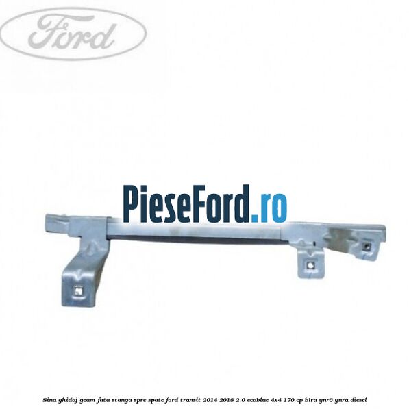 Sina ghidaj geam fata stanga spre spate Ford Transit 2014-2018 2.0 EcoBlue 4x4 170 cp BLRA, YNR6, YNRA diesel