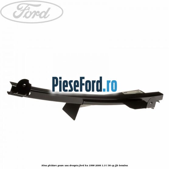 Sina ghidare geam usa dreapta Ford Ka 1996-2008 1.3 i 50 cp JJB benzina