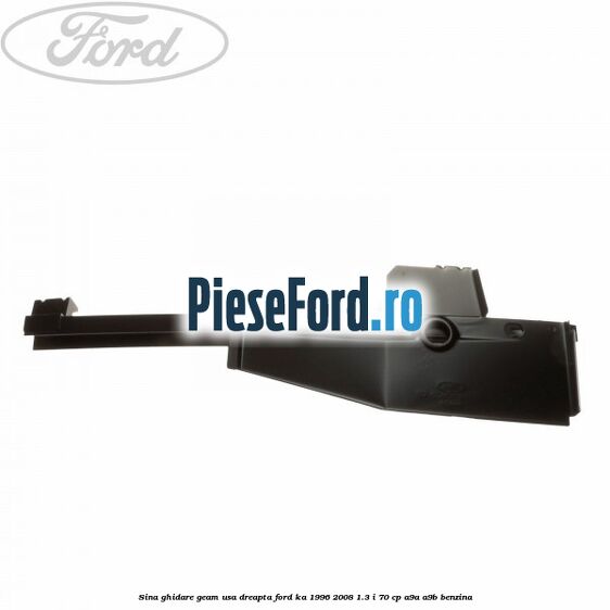 Sina ghidare geam usa dreapta Ford Ka 1996-2008 1.3 i 70 cp A9A, A9B benzina