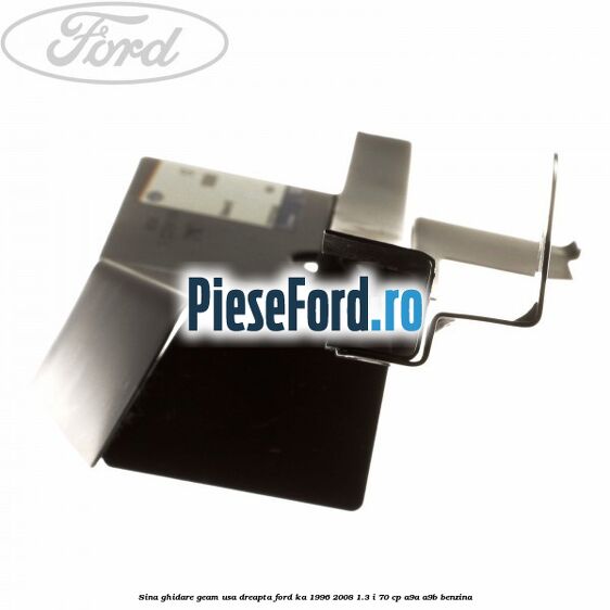 Sina ghidare geam usa dreapta Ford Ka 1996-2008 1.3 i 70 cp A9A, A9B benzina