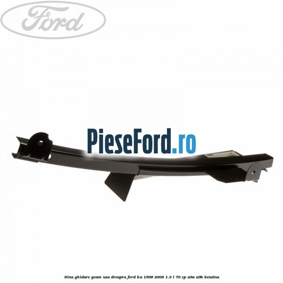 Sina ghidare geam usa dreapta Ford Ka 1996-2008 1.3 i 70 cp A9A, A9B benzina