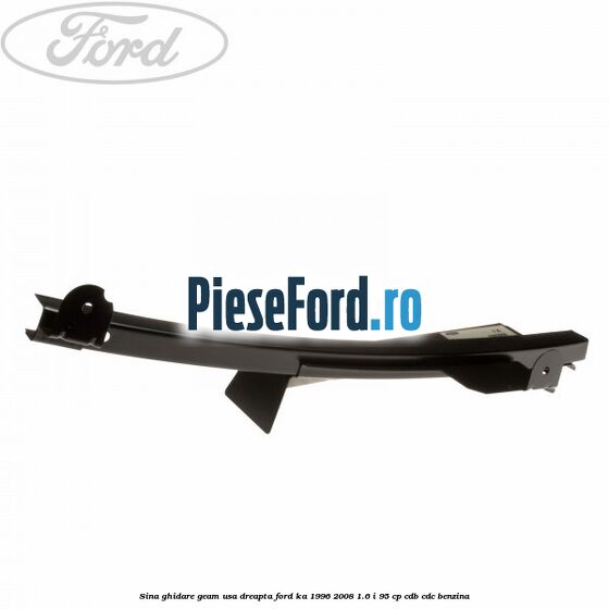 Sina ghidare geam usa dreapta Ford Ka 1996-2008 1.6 i 95 cp CDB, CDC benzina