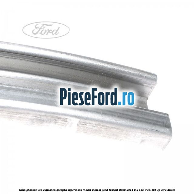 Sina ghidare usa culisanta dreapta superioara, model inaltat Ford Transit 2006-2014 2.2 TDCi RWD 155 cp Sina ghidare usa culisanta dreapta superioara, model inaltat Ford Transit 2006-2014 2.2 TDCi RWD 155 cp CVRC diesel