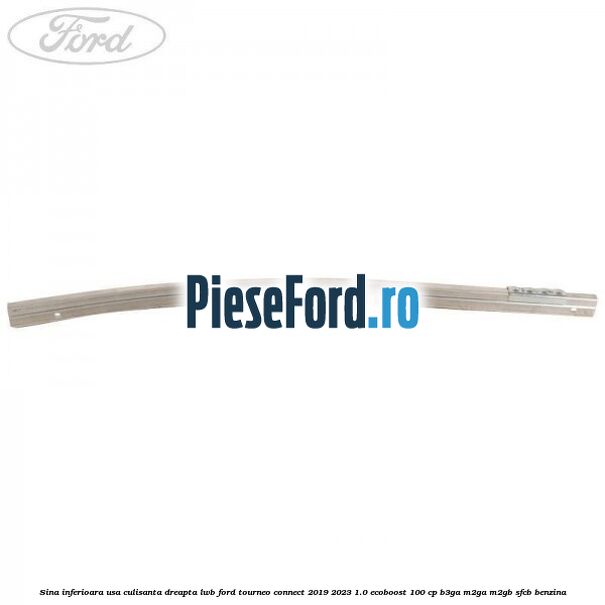 Sina inferioara usa culisanta dreapta LWB Ford Tourneo Connect 2019-2023 1.0 EcoBoost 100 cp Sina inferioara usa culisanta dreapta LWB Ford Tourneo Connect 2019-2023 1.0 EcoBoost 100 cp B3GA, M2GA, M2GB, SFCB benzina
